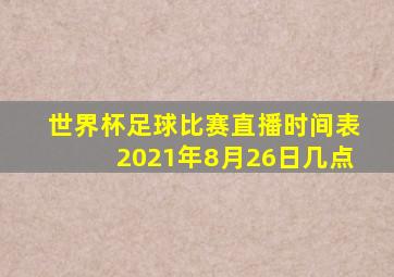 世界杯足球比赛直播时间表2021年8月26日几点