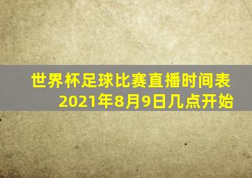 世界杯足球比赛直播时间表2021年8月9日几点开始