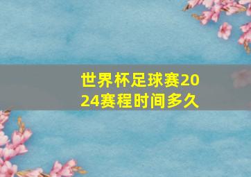 世界杯足球赛2024赛程时间多久