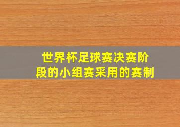 世界杯足球赛决赛阶段的小组赛采用的赛制