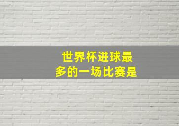 世界杯进球最多的一场比赛是