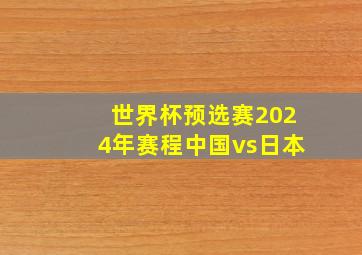 世界杯预选赛2024年赛程中国vs日本