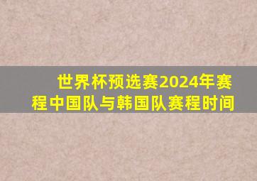 世界杯预选赛2024年赛程中国队与韩国队赛程时间