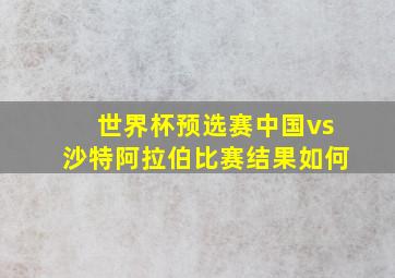 世界杯预选赛中国vs沙特阿拉伯比赛结果如何