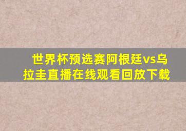 世界杯预选赛阿根廷vs乌拉圭直播在线观看回放下载