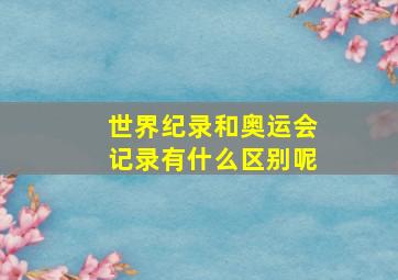 世界纪录和奥运会记录有什么区别呢