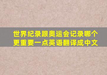 世界纪录跟奥运会记录哪个更重要一点英语翻译成中文