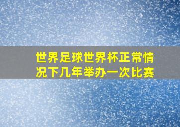 世界足球世界杯正常情况下几年举办一次比赛