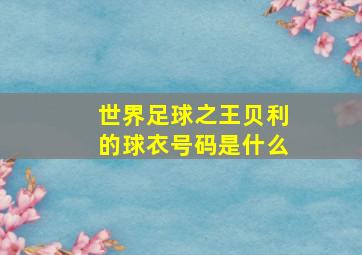 世界足球之王贝利的球衣号码是什么