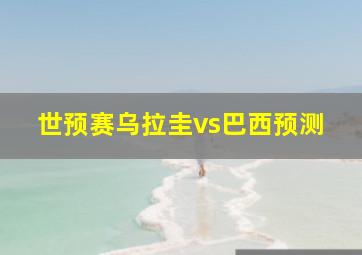 世预赛乌拉圭vs巴西预测