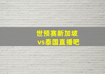 世预赛新加坡vs泰国直播吧