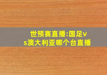 世预赛直播:国足vs澳大利亚哪个台直播