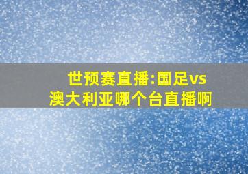 世预赛直播:国足vs澳大利亚哪个台直播啊