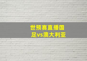 世预赛直播国足vs澳大利亚