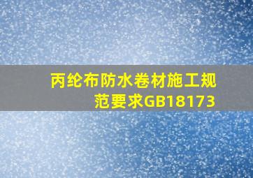 丙纶布防水卷材施工规范要求GB18173