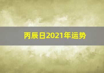 丙辰日2021年运势