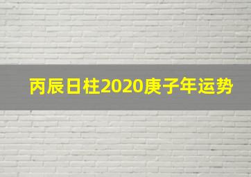 丙辰日柱2020庚子年运势