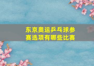 东京奥运乒乓球参赛选项有哪些比赛