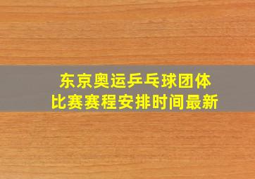 东京奥运乒乓球团体比赛赛程安排时间最新