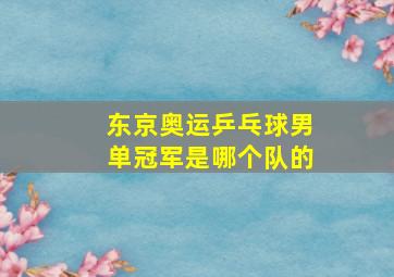 东京奥运乒乓球男单冠军是哪个队的