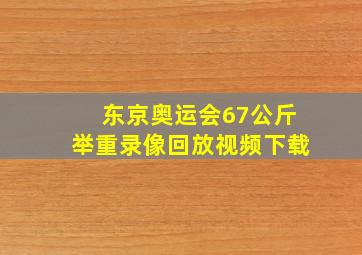 东京奥运会67公斤举重录像回放视频下载