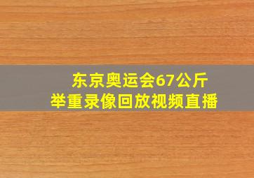 东京奥运会67公斤举重录像回放视频直播