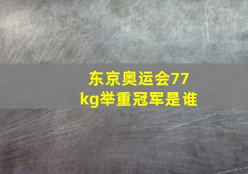 东京奥运会77kg举重冠军是谁