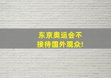 东京奥运会不接待国外观众!