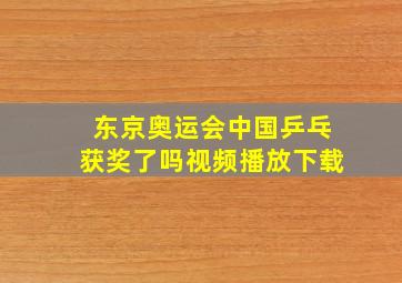 东京奥运会中国乒乓获奖了吗视频播放下载