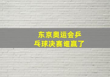 东京奥运会乒乓球决赛谁赢了