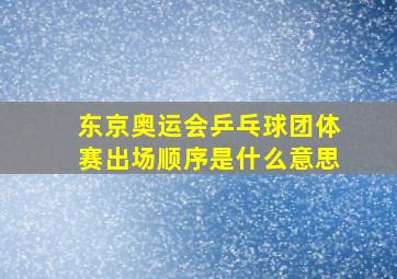 东京奥运会乒乓球团体赛出场顺序是什么意思