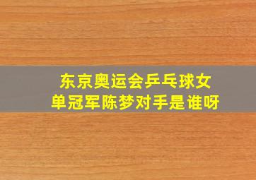 东京奥运会乒乓球女单冠军陈梦对手是谁呀