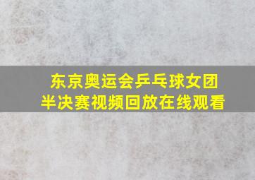 东京奥运会乒乓球女团半决赛视频回放在线观看