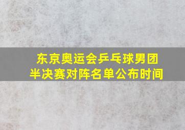 东京奥运会乒乓球男团半决赛对阵名单公布时间