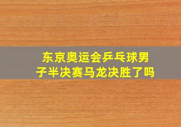 东京奥运会乒乓球男子半决赛马龙决胜了吗