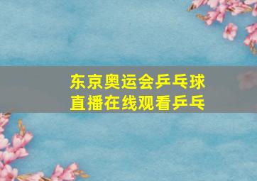 东京奥运会乒乓球直播在线观看乒乓