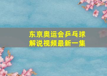 东京奥运会乒乓球解说视频最新一集