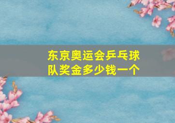 东京奥运会乒乓球队奖金多少钱一个