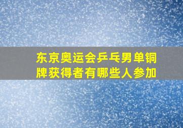 东京奥运会乒乓男单铜牌获得者有哪些人参加