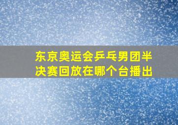 东京奥运会乒乓男团半决赛回放在哪个台播出