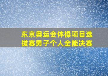 东京奥运会体操项目选拔赛男子个人全能决赛