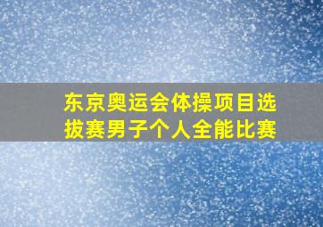 东京奥运会体操项目选拔赛男子个人全能比赛