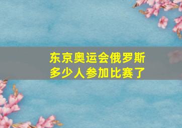 东京奥运会俄罗斯多少人参加比赛了