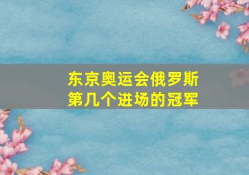 东京奥运会俄罗斯第几个进场的冠军