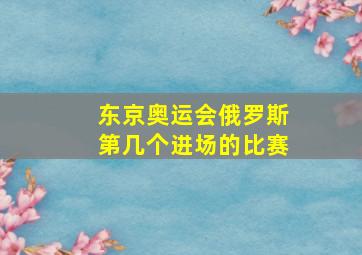 东京奥运会俄罗斯第几个进场的比赛