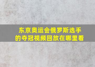 东京奥运会俄罗斯选手的夺冠视频回放在哪里看