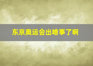 东京奥运会出啥事了啊