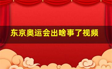 东京奥运会出啥事了视频