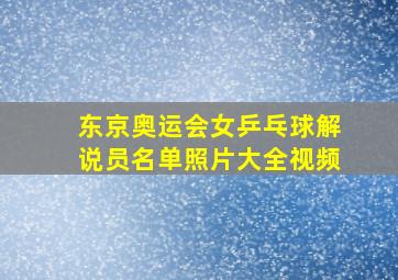 东京奥运会女乒乓球解说员名单照片大全视频