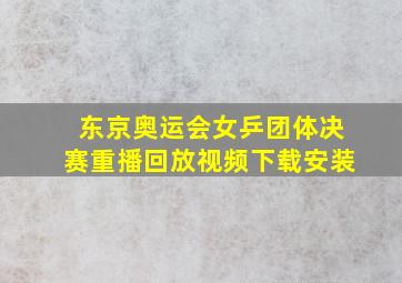 东京奥运会女乒团体决赛重播回放视频下载安装